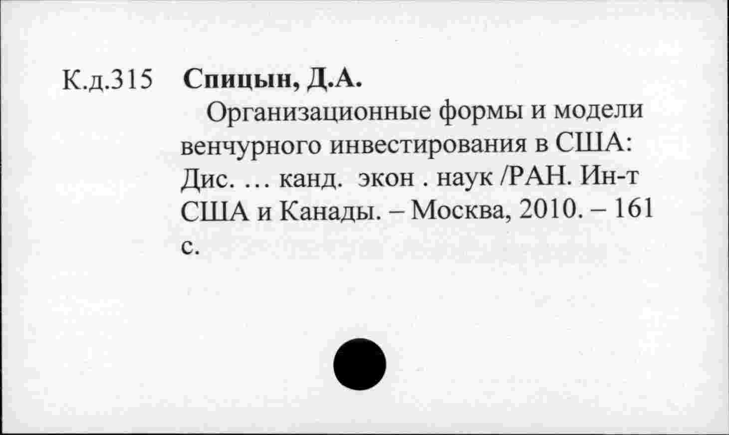 ﻿К.д.315 Спицын, Д.А.
Организационные формы и модели венчурного инвестирования в США: Дис. ... канд. экон . наук /РАН. Ин-т США и Канады. - Москва, 2010.-161 с.